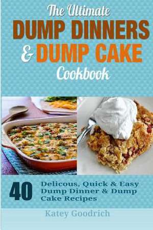 The Ultimate Dump Dinners & Dump Cake Cookbook de Katey Goodrich