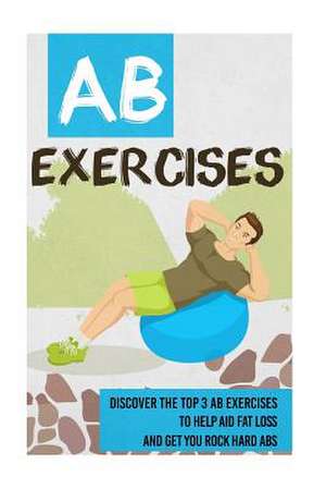 AB Exercises - Discover the Top 3 AB Exercises to Help Aid Fat Loss and Get You de Sharlene Snow