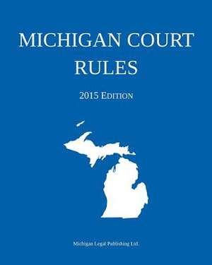 Michigan Court Rules; 2015 Edition de Michigan Legal Publishing Ltd