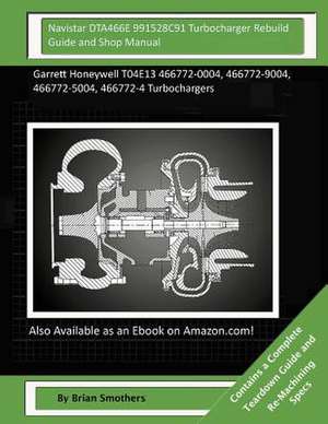 Navistar Dta466e 991528c91 Turbocharger Rebuild Guide and Shop Manual de Brian Smothers