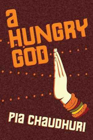 A Hungry God de Pia Chaudhuri