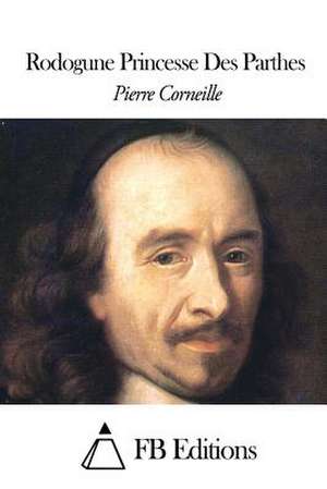 Rodogune Princesse Des Parthes de Pierre Corneille