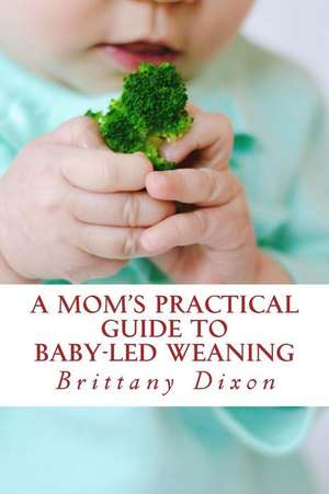 A Mom's Practical Guide to Baby-Led Weaning de Brittany Dixon