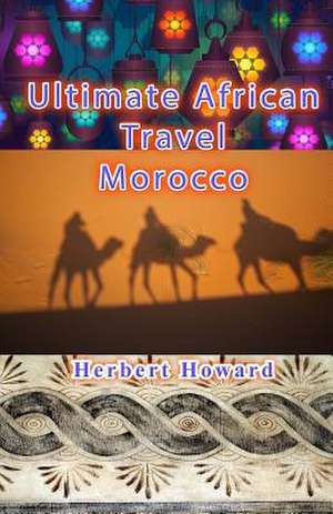 Ultimate African Travel - Morocco de Herbert Howard