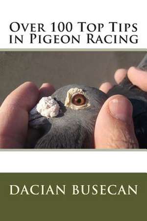 Over 100 Top Tips in Pigeon Racing de Dacian Busecan