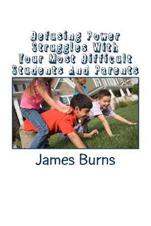 Defusing Power Struggles with Your Most Difficult Students and Parents de James H. Burns