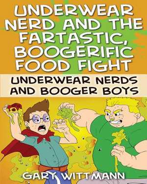 Underwear Nerd and the Fartastic, Boogerific Food Fight de Gary Wittmann