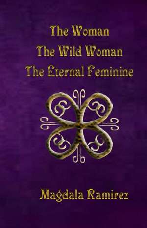 The Woman, the Wild Woman, the Eternal Feminine de Magdala Ramirez