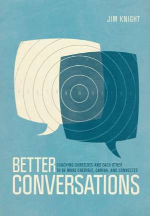 Better Conversations: Coaching Ourselves and Each Other to Be More Credible, Caring, and Connected de Jim Knight