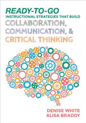 Ready-to-Go Instructional Strategies That Build Collaboration, Communication, and Critical Thinking de Denise M. White