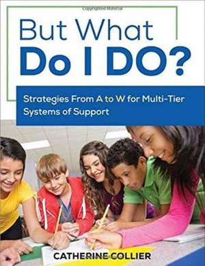 But What Do I DO?: Strategies From A to W for Multi-Tier Systems of Support de Catherine C. Collier