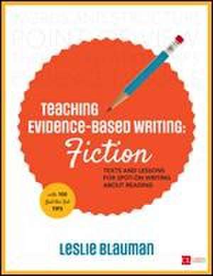 Teaching Evidence-Based Writing: Fiction: Texts and Lessons for Spot-On Writing About Reading de Leslie A. Blauman