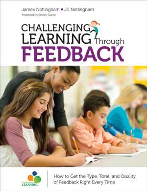 Challenging Learning Through Feedback: How to Get the Type, Tone and Quality of Feedback Right Every Time de James A. Nottingham