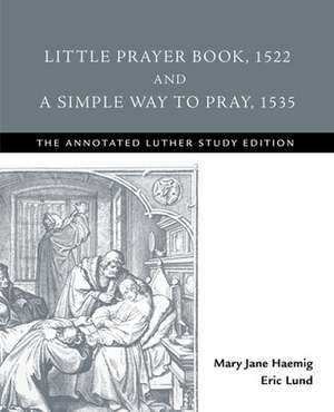 Little Prayer Book, 1522, and A Simple Way to Pray, 1535: The Annotated Luther Study Edition de Mary Jane Haemig