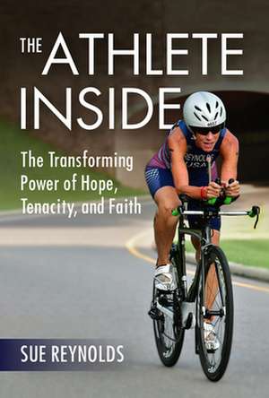 The Athlete Inside: The Transforming Power of Hope, Tenacity, and Faith de Sue Reynolds