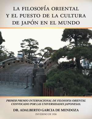 La Filosofia Oriental y El Puesto de La Cultura de Japon En El Mundo de Doctor Adalberto Garcia De Mendoza