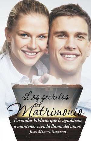 Los Secretos del Matrimonio: Formulas Biblicas Que Le Ayudaran a Mantener Viva La Llama del Amor. de Juan Manuel Saucedo