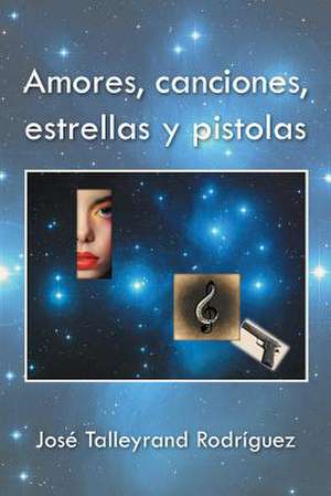 Amores, Canciones, Estrellas y Pistolas de Jose Talleyrand Rodriguez