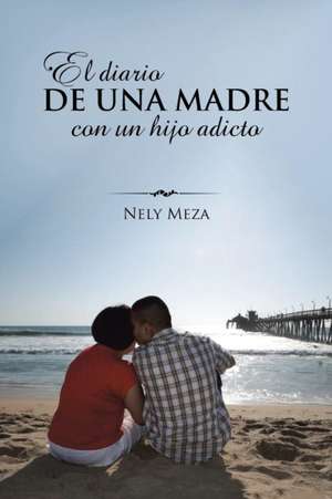 El Diario de Una Madre Con Un Hijo Adicto: Memorias de Un Loco Cuerdo de Nely Meza