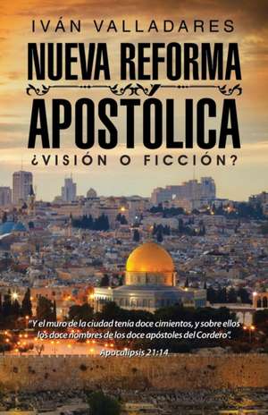 Nueva Reforma Apostolica: Vision O Ficcion? de Iván Valladares