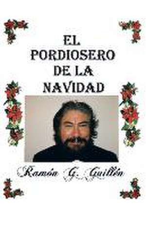 El Pordiosero de La Navidad: Leyes y Secretos de La Vida de Ramón G. Guillén