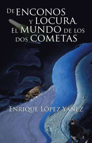 de Enconos y Locura. El Mundo de Los DOS Cometas: Para Abrir Los Cielos a Mi Favor; Y Que Se Abran a Favor del Que Clama, y Busca. de Enrique López Yáñez