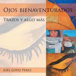 Ojos Bienaventurados: Trazos y Algo Mas de Joel López Pérez