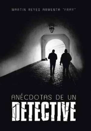 Anécdotas de un detective de Martin Reyes Armenta "Fray"