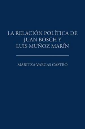 La relación política de Juan Bosch y Luis Muñoz Marín de Maritza Vargas Castro