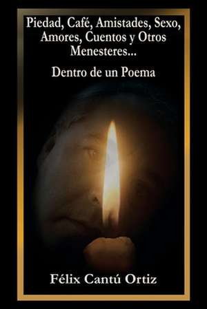 Piedad, Café, Amistades, Sexo, Amores, Cuentos Y Otros Menesteres... Dentro De Un Poema de Félix Cantú Ortiz