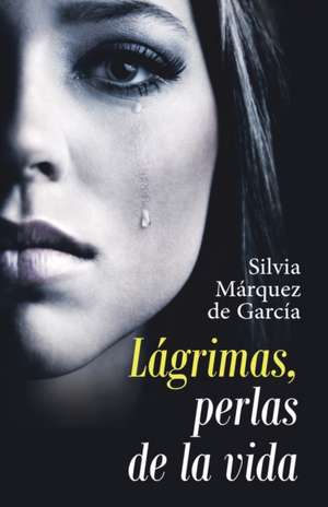 Lágrimas, Perlas De La Vida de Silvia Márquez de García