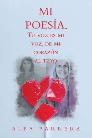 Mi Poesía, Tu Voz Es Mi Voz, De Mi Corazón Al Tuyo de Alba Barrera