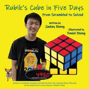 The Rubik's Cube in 5 Days, From Scrambled to Solved de Jackey Zheng