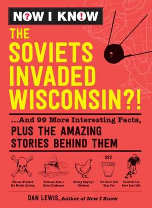 Now I Know: The Soviets Invaded Wisconsin?!: ...and 99 More Interesting Facts, Plus the Amazing Stories Behind Them de Dan Lewis