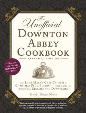 The Unofficial Downton Abbey Cookbook, Expanded Edition: From Lady Mary's Crab Canapés to Christmas Plum Pudding--More Than 150 Recipes from Upstairs de Emily Ansara Baines