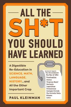 All the Sh*t You Should Have Learned: A Digestible Re-Education in Science, Math, Language, History...and All the Other Important Crap de Paul Kleinman