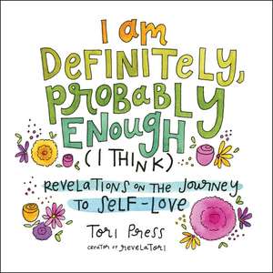 I Am Definitely, Probably Enough (I Think): Revelations on the Journey to Self-Love de Tori Press