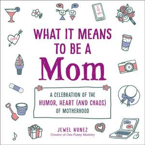 What It Means to Be a Mom: A Celebration of the Humor, Heart (and Chaos) of Motherhood de Jewel Nunez