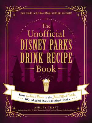 The Unofficial Disney Parks Drink Recipe Book: From LeFou's Brew to the Jedi Mind Trick, 100+ Magical Disney-Inspired Drinks de Ashley Craft