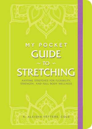 My Pocket Guide to Stretching: Anytime Stretches for Flexibility, Strength, and Full-Body Wellness de K. Aleisha Fetters