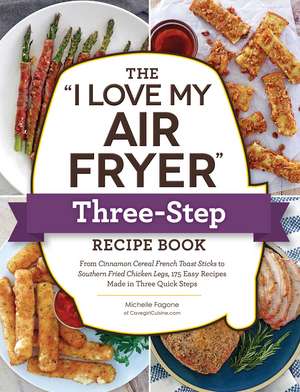 The "I Love My Air Fryer" Three-Step Recipe Book: From Cinnamon Cereal French Toast Sticks to Southern Fried Chicken Legs, 175 Easy Recipes Made in Three Quick Steps de Michelle Fagone