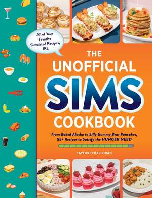 The Unofficial Sims Cookbook: From Baked Alaska to Silly Gummy Bear Pancakes, 85+ Recipes to Satisfy the Hunger Need de Taylor O’Halloran