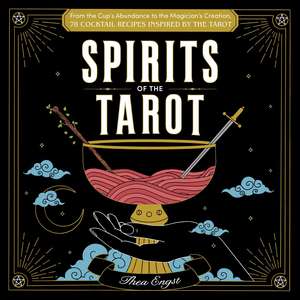 Spirits of the Tarot: From The Cups' Abundance to The Magician's Creation, 78 Cocktail Recipes Inspired by the Tarot de Thea Engst