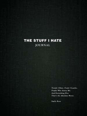 The Stuff I Hate Journal: Trends I Hate. Foods I Loathe. People Who Annoy Me. And Everything Else That's the Absolute Worst. de Emily Rose