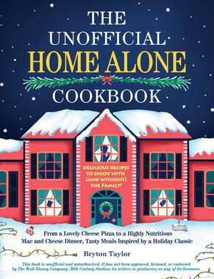 The Unofficial Home Alone Cookbook: From a "Lovely" Cheese Pizza to a "Highly Nutritious" Mac and Cheese Dinner, Tasty Meals Inspired by a Holiday Classic de Bryton Taylor