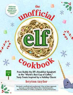 The Unofficial Elf Cookbook: From Buddy the Elf's Breakfast Spaghetti to the "World's Best Cup of Coffee," Tasty Treats Inspired by a Holiday Classic de Bryton Taylor