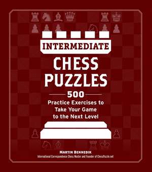 Intermediate Chess Puzzles: 500 Practice Exercises to Take Your Game to the Next Level de Martin Bennedik