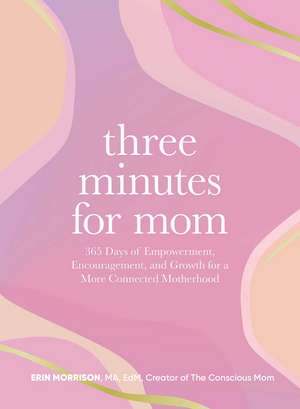 Three Minutes for Mom: 365 Days of Empowerment, Encouragement, and Growth for a More Connected Motherhood de Erin Morrison