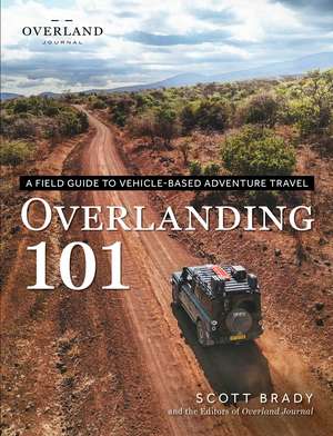 Overlanding 101: A Field Guide to Vehicle-Based Adventure Travel de Scott Brady