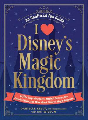 I Love Disney's Magic Kingdom: 100+ Surprising Facts, Magical Quizzes, Fan-Favorite Trivia, and More about Disney's Magic Kingdom! de Danielle Kelly